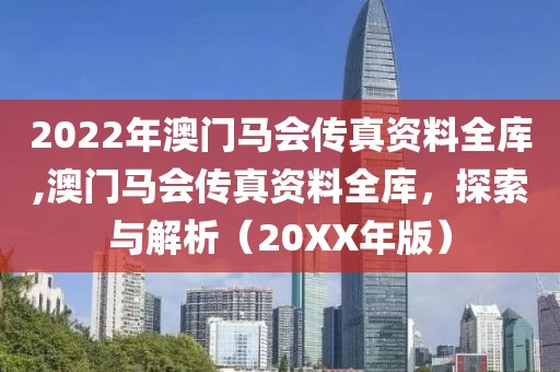 2022年澳门马会传真资料全库,澳门马会传真资料全库，探索与解析（20XX年版）