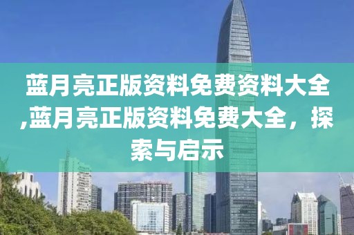 蓝月亮正版资料免费资料大全,蓝月亮正版资料免费大全，探索与启示