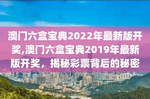 澳门六盒宝典2022年最新版开奖,澳门六盒宝典2019年最新版开奖，揭秘彩票背后的秘密