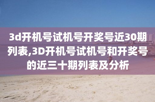 3d开机号试机号开奖号近30期列表,3D开机号试机号和开奖号的近三十期列表及分析