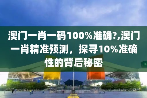 澳门一肖一码100%准确?,澳门一肖精准预测，探寻10%准确性的背后秘密