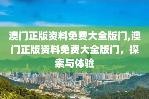澳门正版资料免费大全版门,澳门正版资料免费大全版门，探索与体验