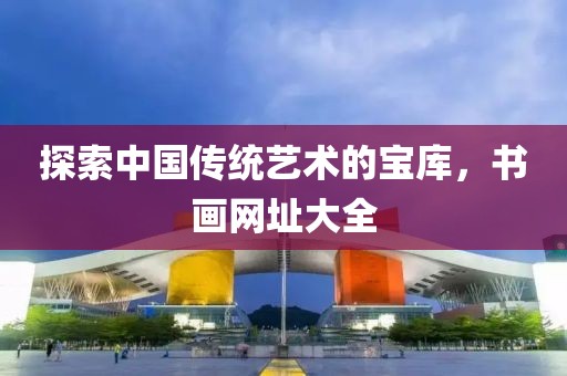 探索中国传统艺术的宝库，书画网址大全