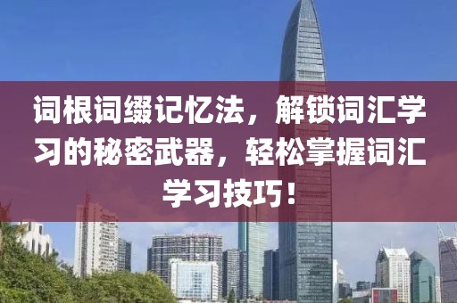 词根词缀记忆法，解锁词汇学习的秘密武器，轻松掌握词汇学习技巧！