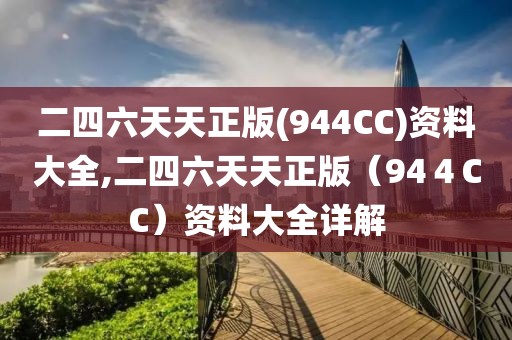二四六天天正版(944CC)资料大全,二四六天天正版（94４CC）资料大全详解