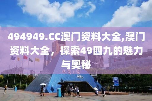 494949.CC澳门资料大全,澳门资料大全，探索49四九的魅力与奥秘