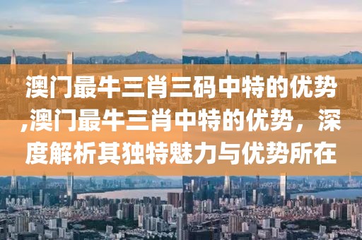 澳门最牛三肖三码中特的优势