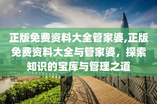 正版免费资料大全管家婆,正版免费资料大全与管家婆，探索知识的宝库与管理之道