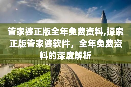 管家婆正版全年免费资料,探索正版管家婆软件，全年免费资料的深度解析