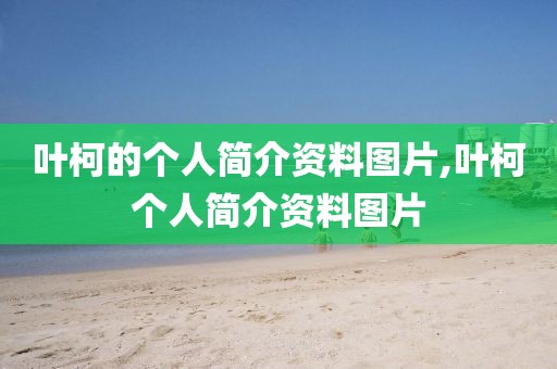 叶柯的个人简介资料图片,叶柯个人简介资料图片