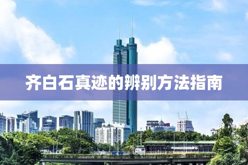 齐白石真迹的辨别方法指南