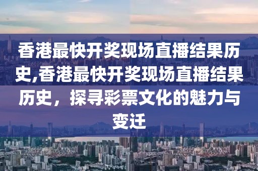 香港最快开奖现场直播结果历史,香港最快开奖现场直播结果历史，探寻彩票文化的魅力与变迁