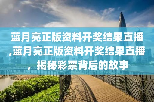 蓝月亮正版资料开奖结果直播,蓝月亮正版资料开奖结果直播，揭秘彩票背后的故事