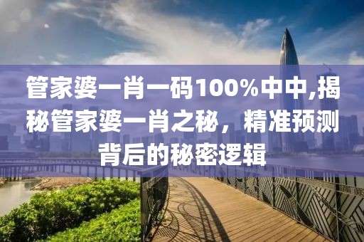 管家婆一肖一码100%中中,揭秘管家婆一肖之秘，精准预测背后的秘密逻辑