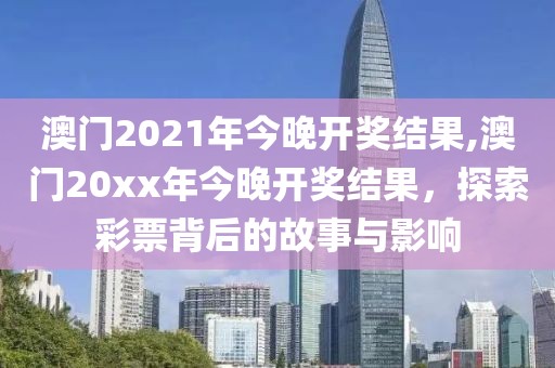 澳门2021年今晚开奖结果,澳门20xx年今晚开奖结果，探索彩票背后的故事与影响