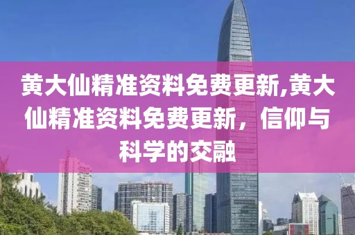 黄大仙精准资料免费更新,黄大仙精准资料免费更新，信仰与科学的交融