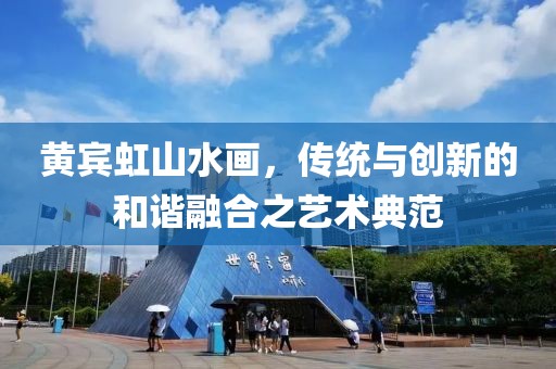 黄宾虹山水画，传统与创新的和谐融合之艺术典范
