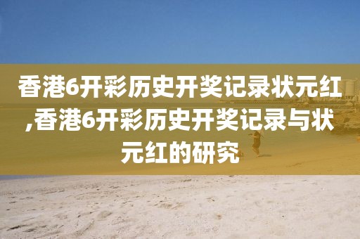 香港6开彩历史开奖记录状元红,香港6开彩历史开奖记录与状元红的研究