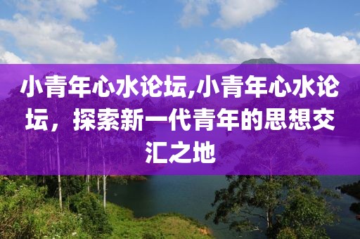 小青年心水论坛,小青年心水论坛，探索新一代青年的思想交汇之地