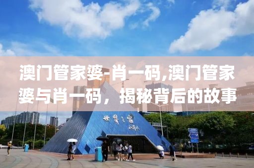 澳门管家婆-肖一码,澳门管家婆与肖一码，揭秘背后的故事