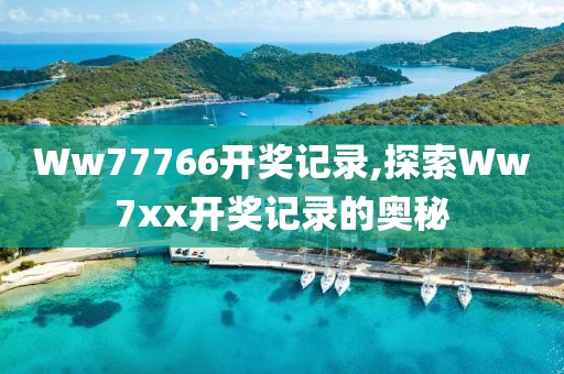 Ww77766开奖记录,探索Ww7xx开奖记录的奥秘