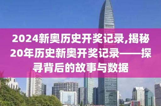 2024新奥历史开奖记录,揭秘20年历史新奥开奖记录——探寻背后的故事与数据
