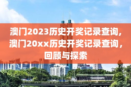 澳门2023历史开奖记录查询,澳门20xx历史开奖记录查询，回顾与探索