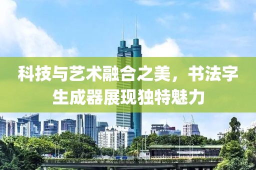 科技与艺术融合之美，书法字生成器展现独特魅力