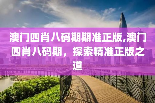 澳门四肖八码期期准正版,澳门四肖八码期，探索精准正版之道