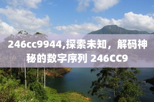 246cc9944,探索未知，解码神秘的数字序列 246CC9