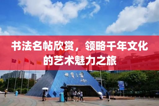 书法名帖欣赏，领略千年文化的艺术魅力之旅