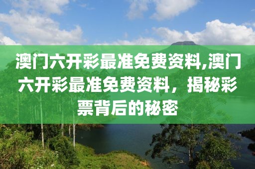 澳门六开彩最准免费资料,澳门六开彩最准免费资料，揭秘彩票背后的秘密