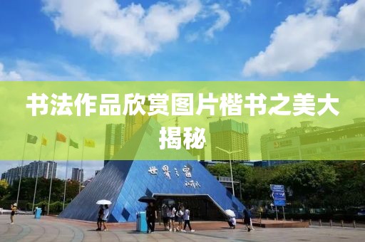 书法作品欣赏图片楷书之美大揭秘