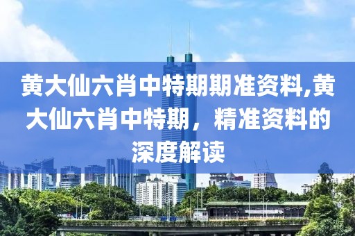 黄大仙六肖中特期期准资料,黄大仙六肖中特期，精准资料的深度解读