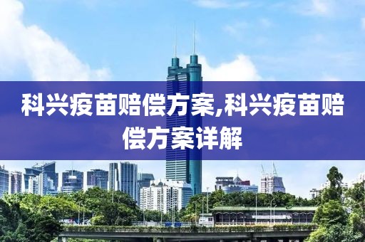 科兴疫苗赔偿方案,科兴疫苗赔偿方案详解