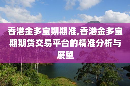 香港金多宝期期准,香港金多宝期期货交易平台的精准分析与展望