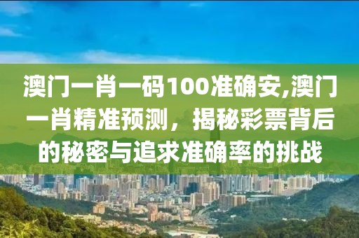 澳门一肖一码100准确安,澳门一肖精准预测，揭秘彩票背后的秘密与追求准确率的挑战