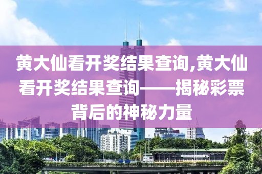 黄大仙看开奖结果查询,黄大仙看开奖结果查询——揭秘彩票背后的神秘力量