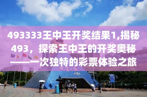 493333王中王开奖结果1,揭秘493，探索王中王的开奖奥秘——一次独特的彩票体验之旅
