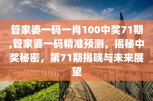 管家婆一码一肖100中奖71期,管家婆一码精准预测，揭秘中奖秘密，第71期揭晓与未来展望