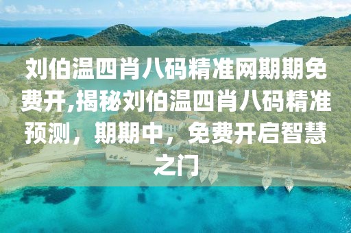 刘伯温四肖八码精准网期期免费开,揭秘刘伯温四肖八码精准预测，期期中，免费开启智慧之门