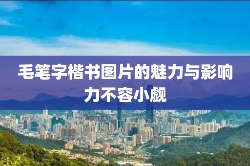 毛笔字楷书图片的魅力与影响力不容小觑