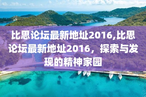 比思论坛最新地址2016,比思论坛最新地址2016，探索与发现的精神家园