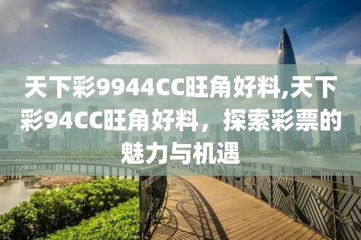 天下彩9944CC旺角好料,天下彩94CC旺角好料，探索彩票的魅力与机遇