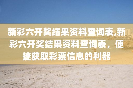 新彩六开奖结果资料查询表,新彩六开奖结果资料查询表，便捷获取彩票信息的利器