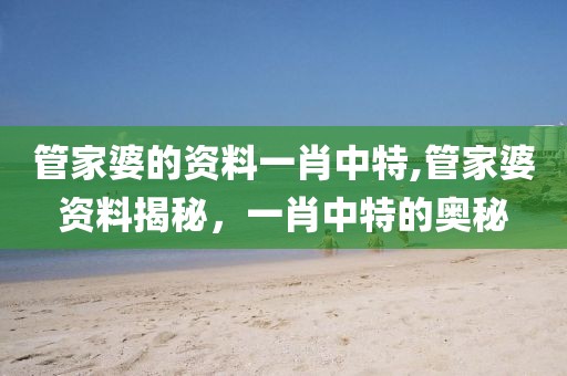 管家婆的资料一肖中特,管家婆资料揭秘，一肖中特的奥秘