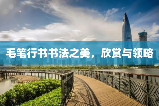 毛笔行书书法之美，欣赏与领略