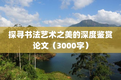 探寻书法艺术之美的深度鉴赏论文（3000字）