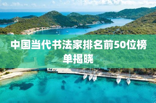 中国当代书法家排名前50位榜单揭晓