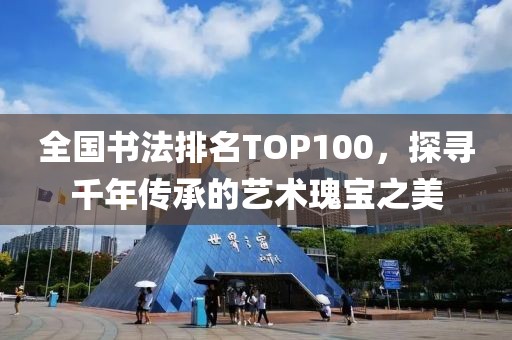 全国书法排名TOP100，探寻千年传承的艺术瑰宝之美